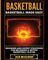 Koszykówka: Łatwa koszykówka: strategie dla początkujących i ekspertów, jak stać się lepszym koszykarzem - Basketball: Basketball Made Easy: Beginner and Expert Strategies For Becoming A Better Basketball Player