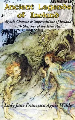 Starożytne legendy Irlandii: Mistyczne uroki i przesądy Irlandii ze szkicami irlandzkiej przeszłości - Ancient Legends of Ireland: Mystic Charms & Superstitions of Ireland with Sketches of the Irish Past