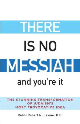 Nie ma Mesjasza - i ty nim jesteś: Oszałamiająca transformacja najbardziej prowokacyjnej idei judaizmu - There Is No Messiah--And You're It: The Stunning Transformation of Judaism's Most Provocative Idea