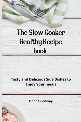 Książka z przepisami na zdrowe dania z wolnowaru: Smaczne i pyszne dodatki, aby cieszyć się posiłkami - The Slow Cooker Healthy Recipe book: Tasty and Delicious Side Dishes to Enjoy Your meals