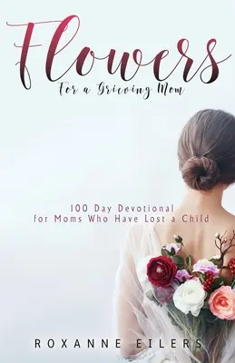 Kwiaty dla pogrążonej w żałobie mamy: 100-dniowe nabożeństwo dla mam, które straciły dziecko - Flowers for a Grieving Mom: 100 Day Devotional for Moms who have lost a Child