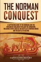 The Norman Conquest: A Captivating Guide to the Normans and the Invasion of England by William the Conqueror, including events such as the - The Norman Conquest: A Captivating Guide to the Normans and the Invasion of England by William the Conqueror, Including Events Such as the