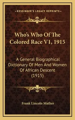 Who's Who of the Colored Race V1, 1915: Ogólny słownik biograficzny mężczyzn i kobiet pochodzenia afrykańskiego (1915) - Who's Who Of The Colored Race V1, 1915: A General Biographical Dictionary Of Men And Women Of African Descent (1915)