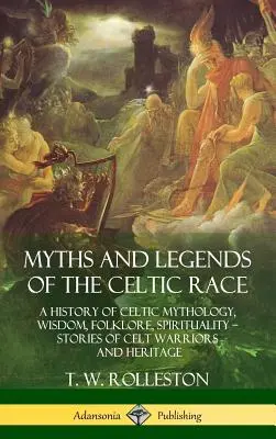 Mity i legendy rasy celtyckiej: historia celtyckiej mitologii, mądrości, folkloru, duchowości - opowieści o celtyckich wojownikach i dziedzictwie (Hardcover) - Myths and Legends of the Celtic Race: A History of Celtic Mythology, Wisdom, Folklore, Spirituality - Stories of Celt Warriors and Heritage (Hardcover