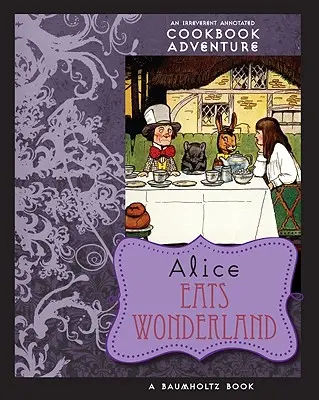 Alice Eats Wonderland: Przygoda z książką kucharską z adnotacjami - Alice Eats Wonderland: An Irreverent Annotated Cookbook Adventure