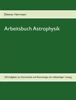 Arbeitsbuch Astrophysik: 230 ćwiczeń z astronomii i kosmologii - Arbeitsbuch Astrophysik: 230 Aufgaben zu Astronomie und Kosmologie