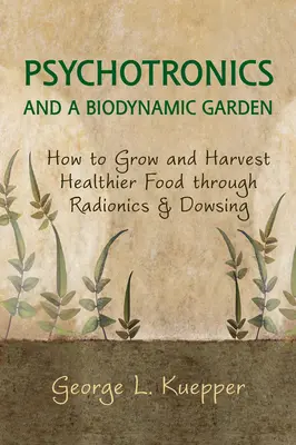 Psychotronika i ogród biodynamiczny: Jak uprawiać i zbierać zdrowszą żywność dzięki radionice i radiestezji - Psychotronics and a Biodynamic Garden: How to Grow and Harvest Healthier Food Through Radionics and Dowsing