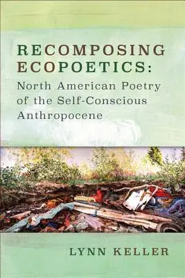 Rekompozycja ekopoetyki: Północnoamerykańska poezja świadomego siebie antropocenu - Recomposing Ecopoetics: North American Poetry of the Self-Conscious Anthropocene