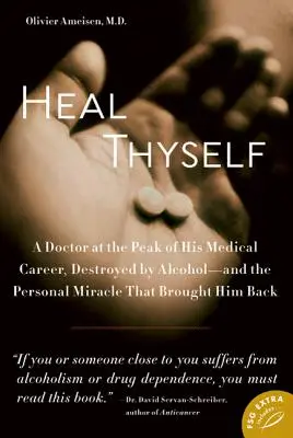 Heal Thyself: Lekarz u szczytu kariery medycznej, zniszczony przez alkohol - i osobisty cud, który przywrócił go do zdrowia - Heal Thyself: A Doctor at the Peak of His Medical Career, Destroyed by Alcohol--And the Personal Miracle That Brought Him Back