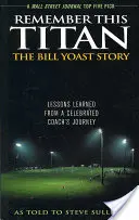 Remember This Titan: Historia Billa Yoasta: Lekcje wyciągnięte z podróży sławnego trenera opowiedziane Steve'owi Sullivanowi - Remember This Titan: The Bill Yoast Story: Lessons Learned from a Celebrated Coach's Journey As Told to Steve Sullivan