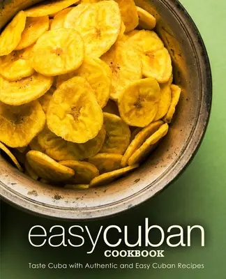 Łatwa kubańska książka kucharska: Posmakuj Kuby dzięki autentycznym i łatwym kubańskim przepisom (wydanie 2) - Easy Cuban Cookbook: Taste Cuba with Authentic and Easy Cuban Recipes (2nd Edition)