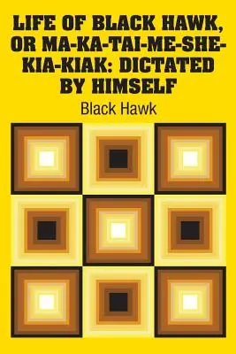 Życie Czarnego Jastrzębia, czyli Ma-ka-tai-me-she-kia-kiak: spisane przez niego samego - Life of Black Hawk, or Ma-ka-tai-me-she-kia-kiak: Dictated by Himself