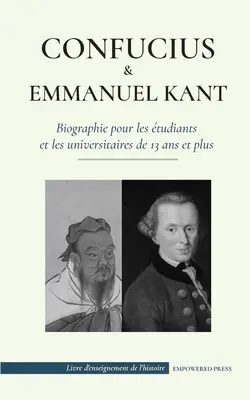 Confucius & - Emmanuel Kant - Biographie pour les tudiants et les universitaires de 13 ans et plus: (Philosophie orientale et occidentale, sagesse ch