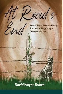 Na końcu drogi: Niezwykła podróż Roberta Lee do przebaczenia haniebnego morderstwa - At Road's End: Robert Lee's Extraordinary Journey to Forgiving a Heinous Murder