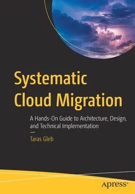 Systematyczna migracja do chmury: Praktyczny przewodnik po architekturze, projektowaniu i implementacji technicznej - Systematic Cloud Migration: A Hands-On Guide to Architecture, Design, and Technical Implementation