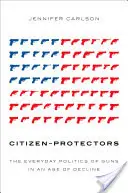 Obrońcy obywateli: Codzienna polityka broni w epoce upadku - Citizen-Protectors: The Everyday Politics of Guns in an Age of Decline