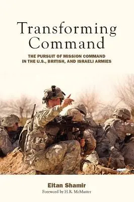 Transformacja dowodzenia: Pogoń za misją dowodzenia w armii amerykańskiej, brytyjskiej i izraelskiej - Transforming Command: The Pursuit of Mission Command in the U.S., British, and Israeli Armies