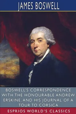 Korespondencja Boswella z szanownym Andrew Erskine'em i jego dziennik z podróży na Korsykę (Esprios Classics) - Boswell's Correspondence with the Honourable Andrew Erskine, and His Journal of a Tour to Corsica (Esprios Classics)