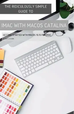 Niezwykle prosty przewodnik po iMacu z systemem macOS Catalina: Pierwsze kroki z systemem macOS 10.15 dla komputerów iMac (wydanie kolorowe) - The Ridiculously Simple Guide to iMac with MacOS Catalina: Getting Started with MacOS 10.15 for iMac (Color Edition)