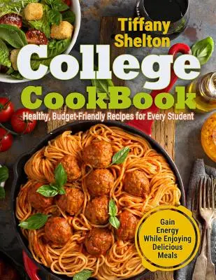 Książka kucharska dla studentów: Zdrowe, niedrogie przepisy dla każdego studenta - zyskaj energię, ciesząc się pysznymi posiłkami - College Cookbook: Healthy, Budget-Friendly Recipes for Every Student Gain Energy While Enjoying Delicious Meals