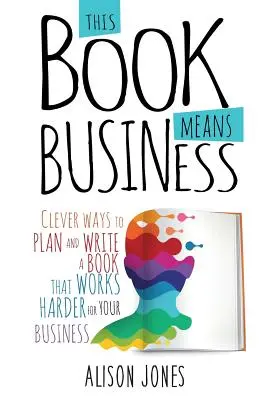 Ta książka to biznes: Sprytne sposoby na zaplanowanie i napisanie książki, która będzie ciężej pracować dla Twojej firmy - This Book Means Business: Clever ways to plan and write a book that works harder for your business