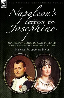 Listy Napoleona do Józefiny: Korespondencja wojenna, polityczna, rodzinna i miłosna 1796-1814 - Napoleon's Letters to Josephine: Correspondence of War, Politics, Family and Love 1796-1814