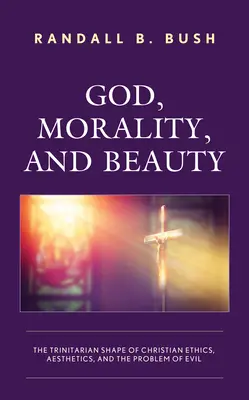 Bóg, moralność i piękno: Trynitarny kształt chrześcijańskiej etyki, estetyki i problemu zła - God, Morality, and Beauty: The Trinitarian Shape of Christian Ethics, Aesthetics, and the Problem of Evil