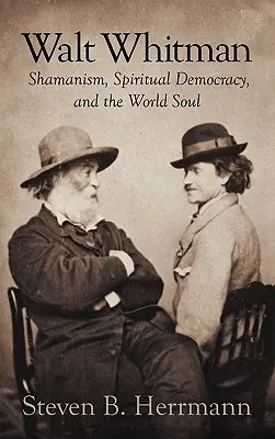 Walt Whitman: szamanizm, duchowa demokracja i dusza świata - Walt Whitman: Shamanism, Spiritual Democracy, and the World Soul