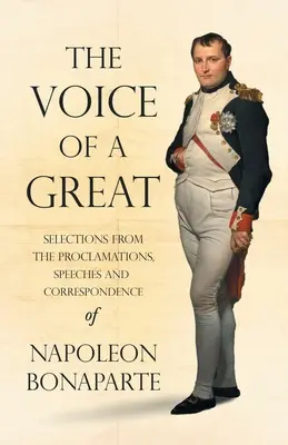 Głos Wielkiego - Wybory z proklamacji, przemówień i korespondencji Napoleona Bonaparte; Z rozdziałem wprowadzającym autorstwa Ralpha Walda - The Voice of a Great - Selections from the Proclamations, Speeches and Correspondence of Napoleon Bonaparte;With an Introductory Chapter by Ralph Wald