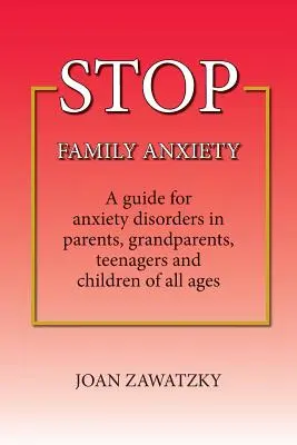 STOP Family Anxiety: Przewodnik po zaburzeniach lękowych u rodziców, dziadków, nastolatków i dzieci w każdym wieku - STOP Family Anxiety: A guide for anxiety disorders in parents, grandparents, teenagers and children of all ages