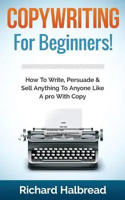 Copywriting: Dla początkujących! Jak pisać, przekonywać i sprzedawać wszystko każdemu jak profesjonalista dzięki Copywritingowi - Copywriting: For Beginners! How to Write, Persuade & Sell Anything to Anyone Like a Pro with Copy