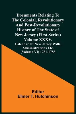 Dokumenty dotyczące kolonialnej, rewolucyjnej i porewolucyjnej historii stanu New Jersey (pierwsza seria) Tom Xxxv. Calendar of Ne - Documents Relating To The Colonial, Revolutionary And Post-Revolutionary History Of The State Of New Jersey (First Series) Volume Xxxv. Calendar Of Ne