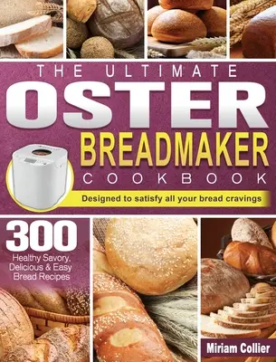 The Ultimate Oster Breadmaker Cookbook: 300 zdrowych, pikantnych, pysznych i łatwych przepisów na chleb, które zaspokoją wszystkie zachcianki na chleb - The Ultimate Oster Breadmaker Cookbook: 300 Healthy Savory, Delicious & Easy Bread Recipes designed to satisfy all your bread cravings