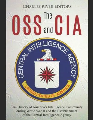 OSS i CIA: The History of America's Intelligence Community during World War II and the Establishment of the Central Intelligence: The History of America's Intelligence Community during World War II and the Establishment of the Central Intelligence. - The OSS and CIA: The History of America's Intelligence Community during World War II and the Establishment of the Central Intelligence