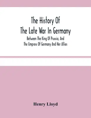 Historia ostatniej wojny w Niemczech między królem Prus a cesarzową Niemiec i jej sojusznikami - The History Of The Late War In Germany; Between The King Of Prussia, And The Empress Of Germany And Her Allies