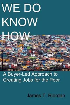 We Do Know How: Podejście oparte na kupujących do tworzenia miejsc pracy dla ubogich - We Do Know How: A Buyer-Led Approach to Creating Jobs for the Poor