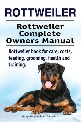 Rottweiler. Kompletna instrukcja obsługi rottweilera. Książka na temat opieki, kosztów, żywienia, pielęgnacji, zdrowia i szkolenia rottweilerów. - Rottweiler. Rottweiler Complete Owners Manual. Rottweiler book for care, costs, feeding, grooming, health and training.