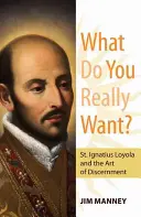 Czego naprawdę chcesz? Święty Ignacy Loyola i sztuka rozeznawania - What Do You Really Want?: St. Ignatius Loyola and the Art of Discernment