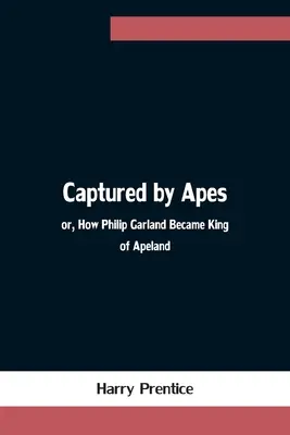 Schwytany przez małpy; lub, Jak Philip Garland został królem Apelandii - Captured by Apes; or, How Philip Garland Became King of Apeland