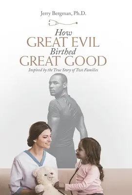 Jak wielkie zło zrodziło wielkie dobro: inspirowana prawdziwą historią dwóch rodzin - How Great Evil Birthed Great Good: Inspired by the True Story of Two Families