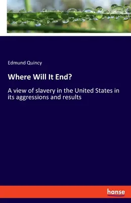 Gdzie to się skończy? Pogląd na niewolnictwo w Stanach Zjednoczonych w jego agresji i wynikach - Where Will It End?: A view of slavery in the United States in its aggressions and results