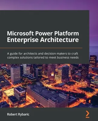 Architektura korporacyjna Microsoft Power Platform: Przewodnik dla architektów i decydentów dotyczący tworzenia złożonych rozwiązań dostosowanych do potrzeb biznesowych - Microsoft Power Platform Enterprise Architecture: A guide for architects and decision makers to craft complex solutions tailored to meet business need