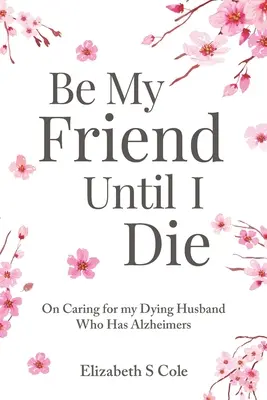 Be My Friend Until I Die: O opiece nad umierającym mężem chorym na Alzheimera - Be My Friend Until I Die: On caring for my dying husband who has Alzheimer's