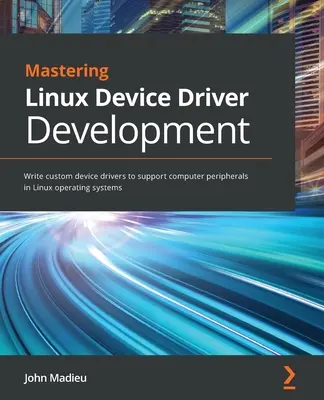 Mastering Linux Device Driver Development: Pisanie niestandardowych sterowników urządzeń do obsługi komputerowych urządzeń peryferyjnych w systemach operacyjnych Linux - Mastering Linux Device Driver Development: Write custom device drivers to support computer peripherals in Linux operating systems