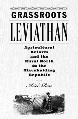 Lewiatan u podstaw: Reforma rolna i wiejska Północ w Republice Niewolniczej - Grassroots Leviathan: Agricultural Reform and the Rural North in the Slaveholding Republic