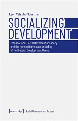 Uspołecznianie rozwoju: Ponadnarodowe ruchy społeczne i odpowiedzialność wielostronnych banków rozwoju za przestrzeganie praw człowieka - Socializing Development: Transnational Social Movement Advocacy and the Human Rights Accountability of Multilateral Development Banks