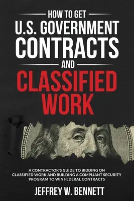 Jak zdobyć kontrakty rządowe i prace niejawne: A Contractor's Guide to Bidding on Classified Work and Building a Compliant Security Program - How to Get U.S. Government Contracts and Classified Work: A Contractor's Guide to Bidding on Classified Work and Building a Compliant Security Program