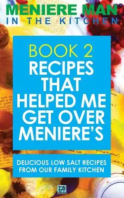 Meniere Man In The Kitchen. Książka 2: Przepisy, które pomogły mi pokonać chorobę Meniere'a. Pyszne przepisy o niskiej zawartości soli z naszej rodzinnej kuchni - Meniere Man In The Kitchen. Book 2: Recipes That Helped Me Get Over Meniere's. Delicious Low Salt Recipes From Our Family Kitchen