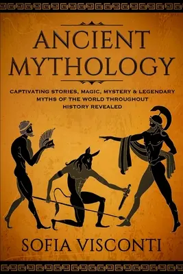 Mitologia starożytna: Urzekające historie, magia, tajemnice i legendarne mity świata w całej historii ujawnione - Ancient Mythology: Captivating Stories, Magic, Mystery & Legendary Myths of The World Throughout History Revealed