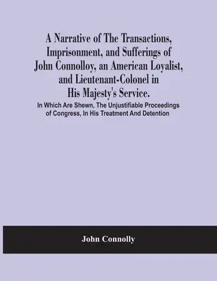 Opowieść o transakcjach, uwięzieniu i cierpieniach Johna Connolloya, amerykańskiego lojalisty i podpułkownika w służbie Jego Królewskiej Mości - A Narrative Of The Transactions, Imprisonment, And Sufferings Of John Connolloy, An American Loyalist, And Lieutenant-Colonel In His Majesty'S Service